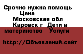 Срочно нужна помощь › Цена ­ 400 000 - Московская обл., Кировск г. Дети и материнство » Услуги   